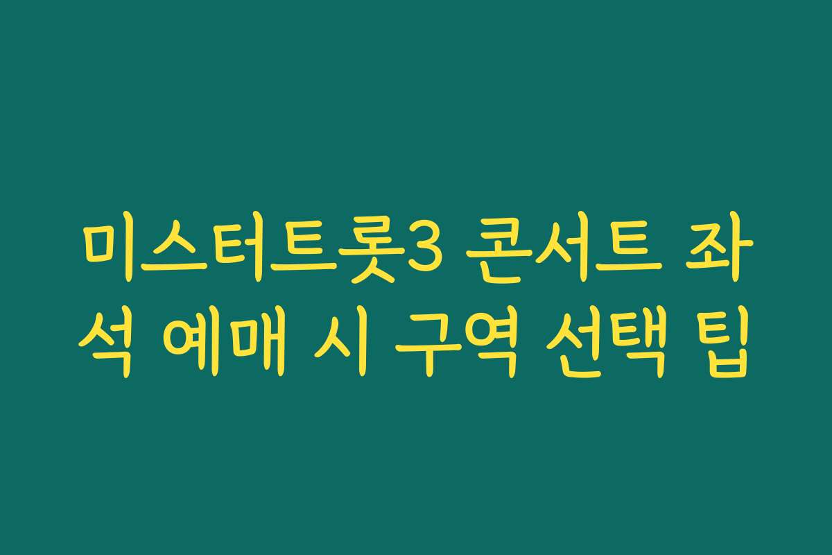 미스터트롯3 콘서트 좌석 예매 시 구역 선택 팁