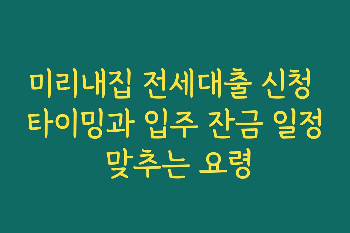 미리내집 전세대출 신청 타이밍과 입주 잔금 일정 맞추는 요령