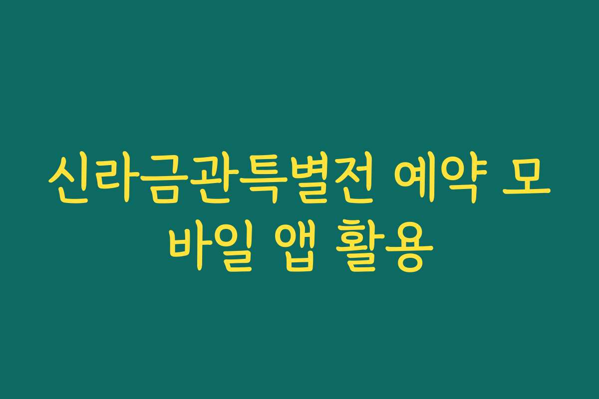 신라금관특별전 예약 모바일 앱 활용