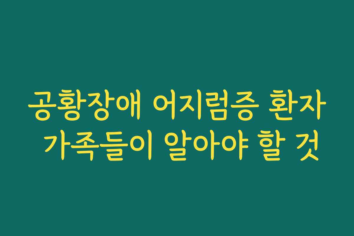 공황장애 어지럼증 환자 가족들이 알아야 할 것