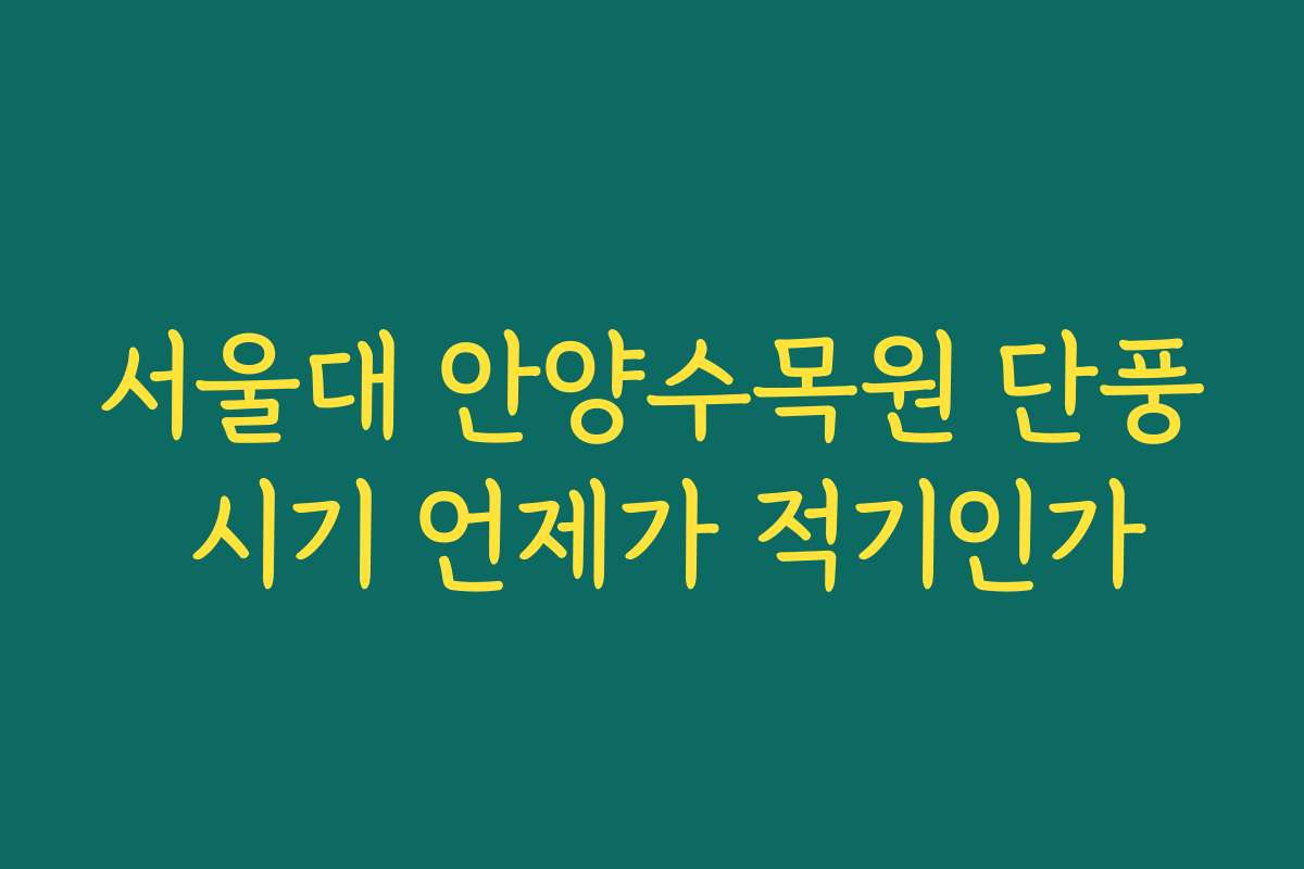 서울대 안양수목원 단풍 시기 언제가 적기인가