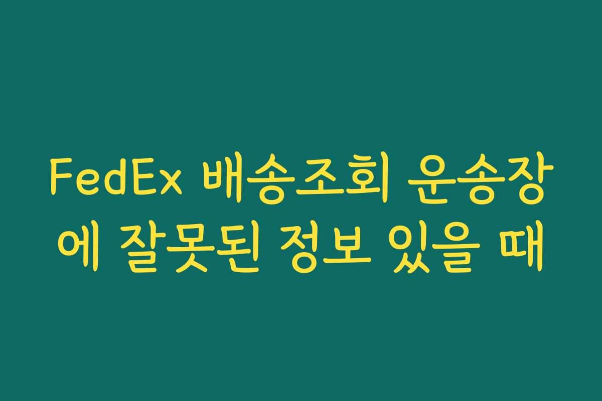 FedEx 배송조회 운송장에 잘못된 정보 있을 때