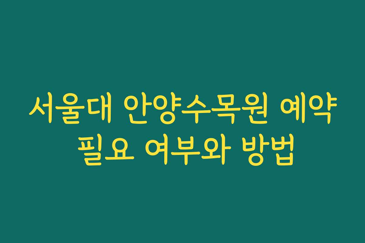 서울대 안양수목원 예약 필요 여부와 방법