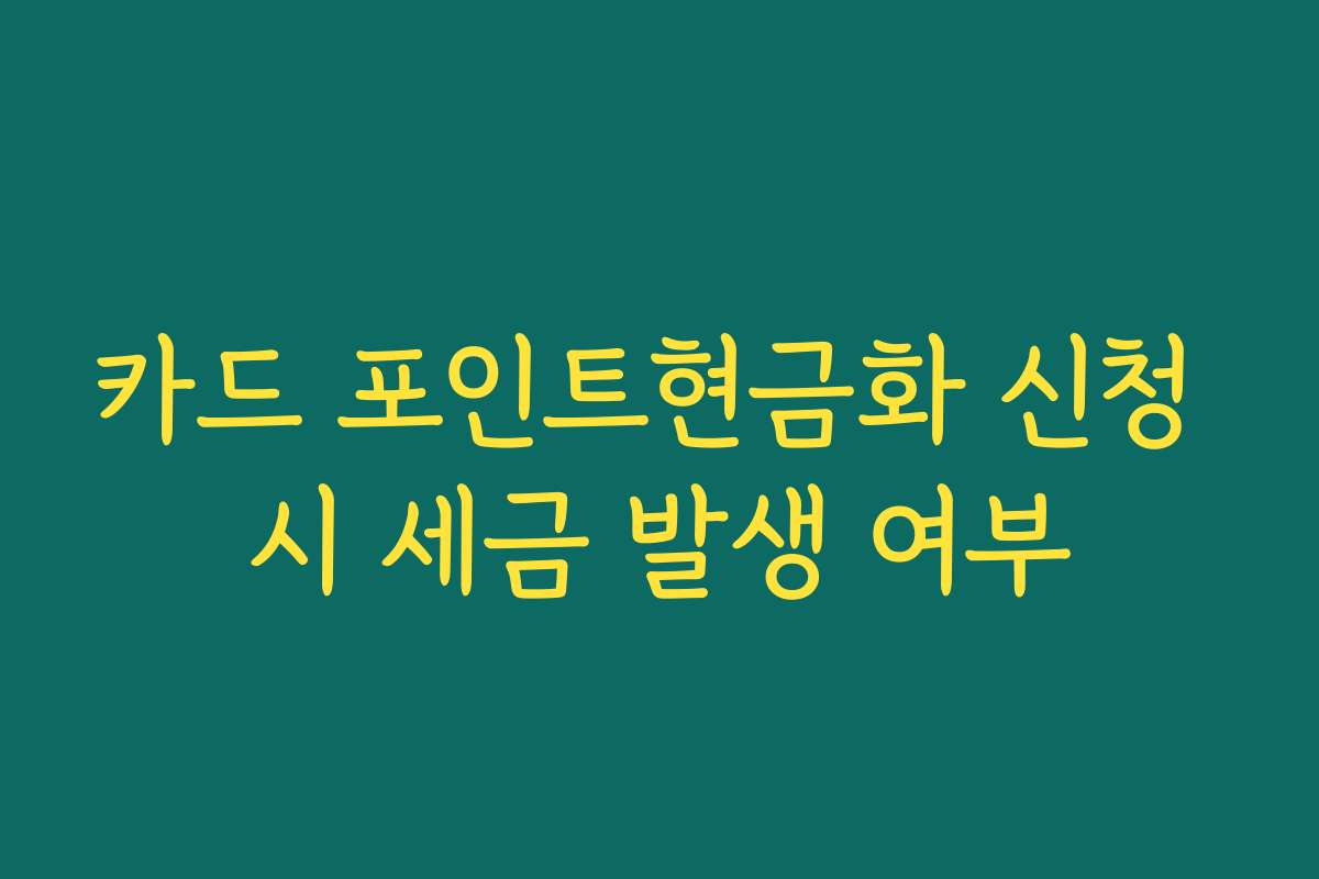 카드 포인트현금화 신청 시 세금 발생 여부 카드 포인트현금화 신청 시 세금 발생 여부