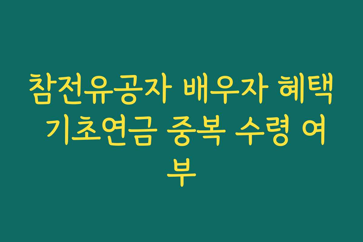 참전유공자 배우자 혜택 기초연금 중복 수령 여부