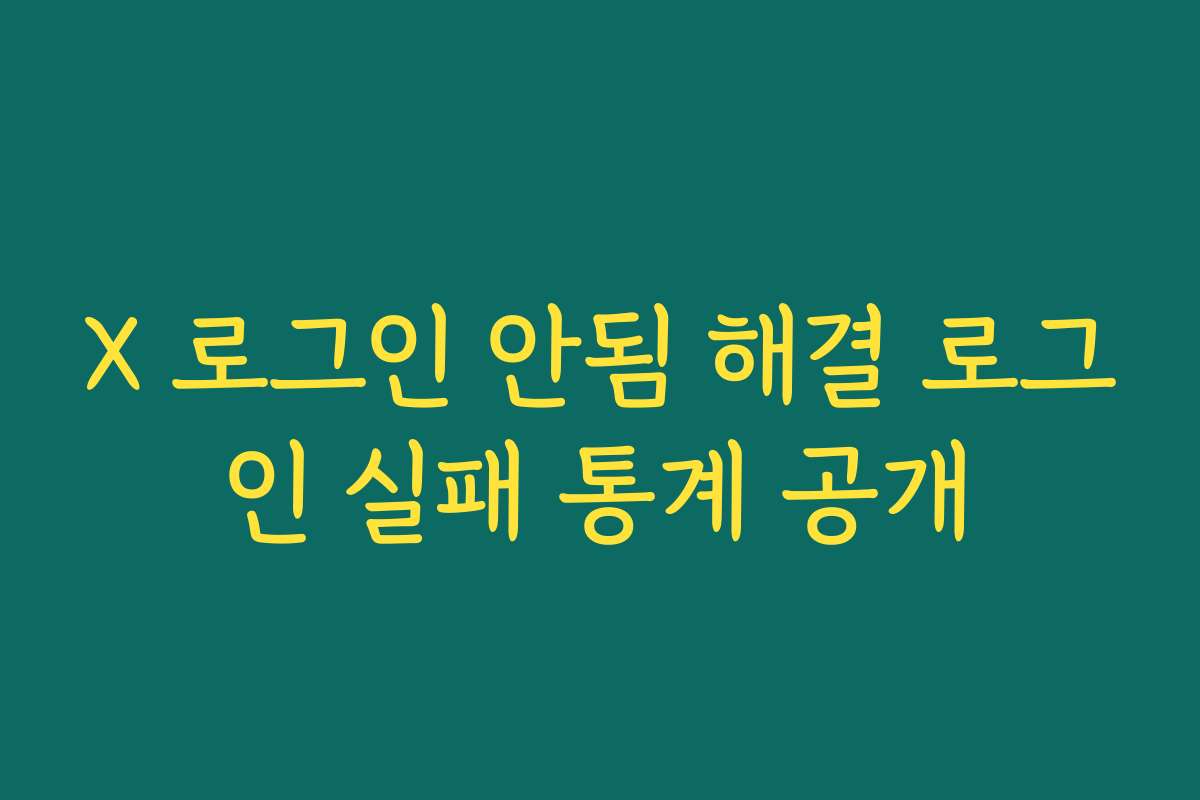 X 로그인 안됨 해결 로그인 실패 통계 공개