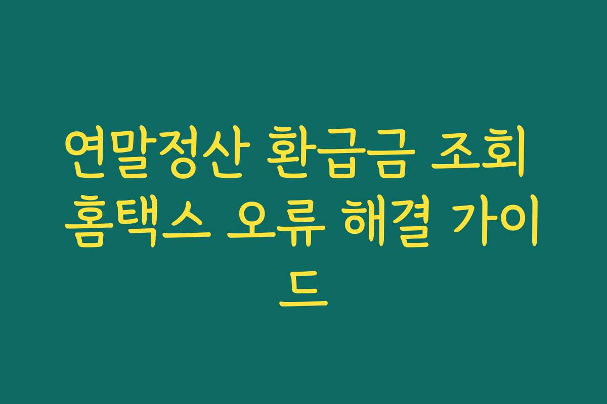 연말정산 환급금 조회 홈택스 오류 해결 가이드 연말정산 환급금 조회 홈택스 오류 해결 가이드