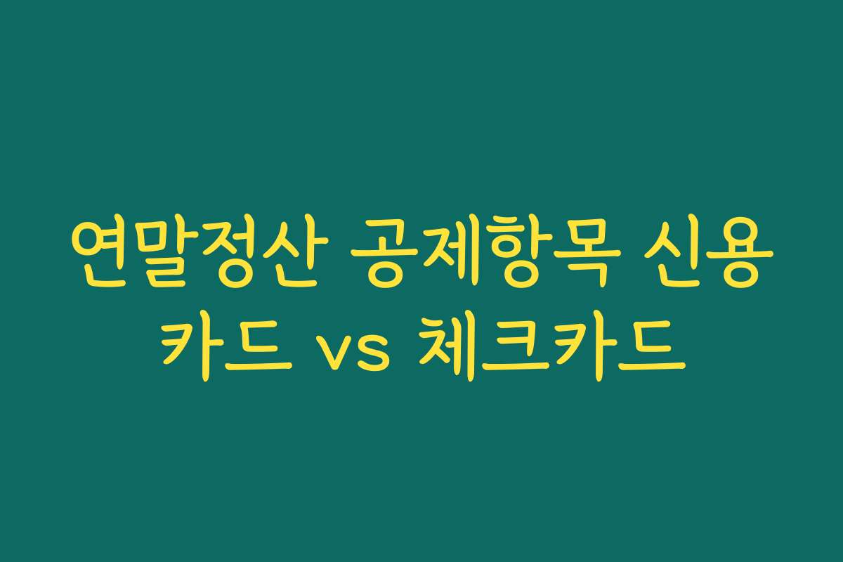 연말정산 공제항목 신용카드 vs 체크카드