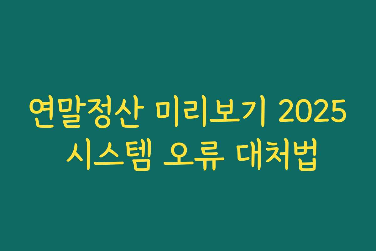 연말정산 미리보기 2025 시스템 오류 대처법