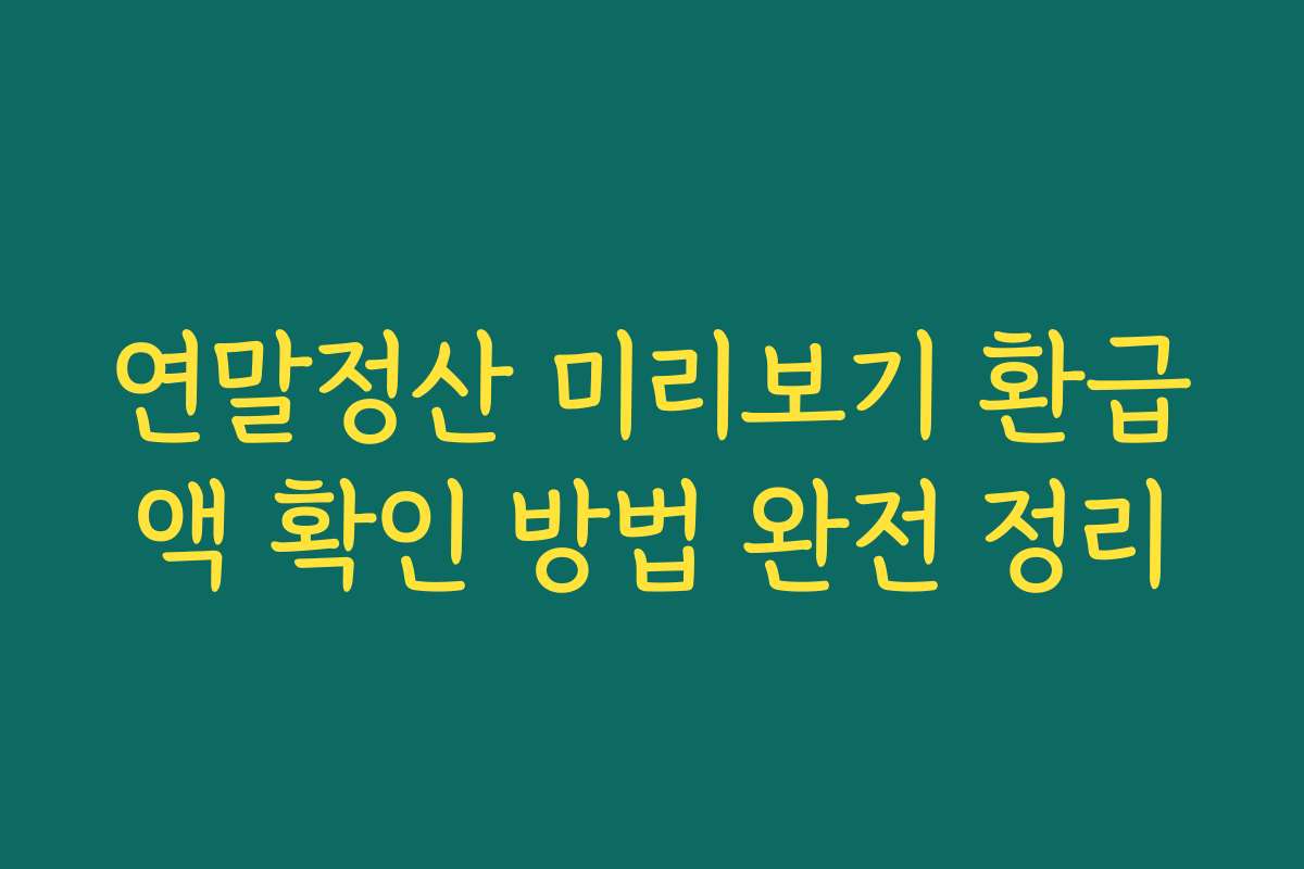 연말정산 미리보기 환급액 확인 방법 완전 정리