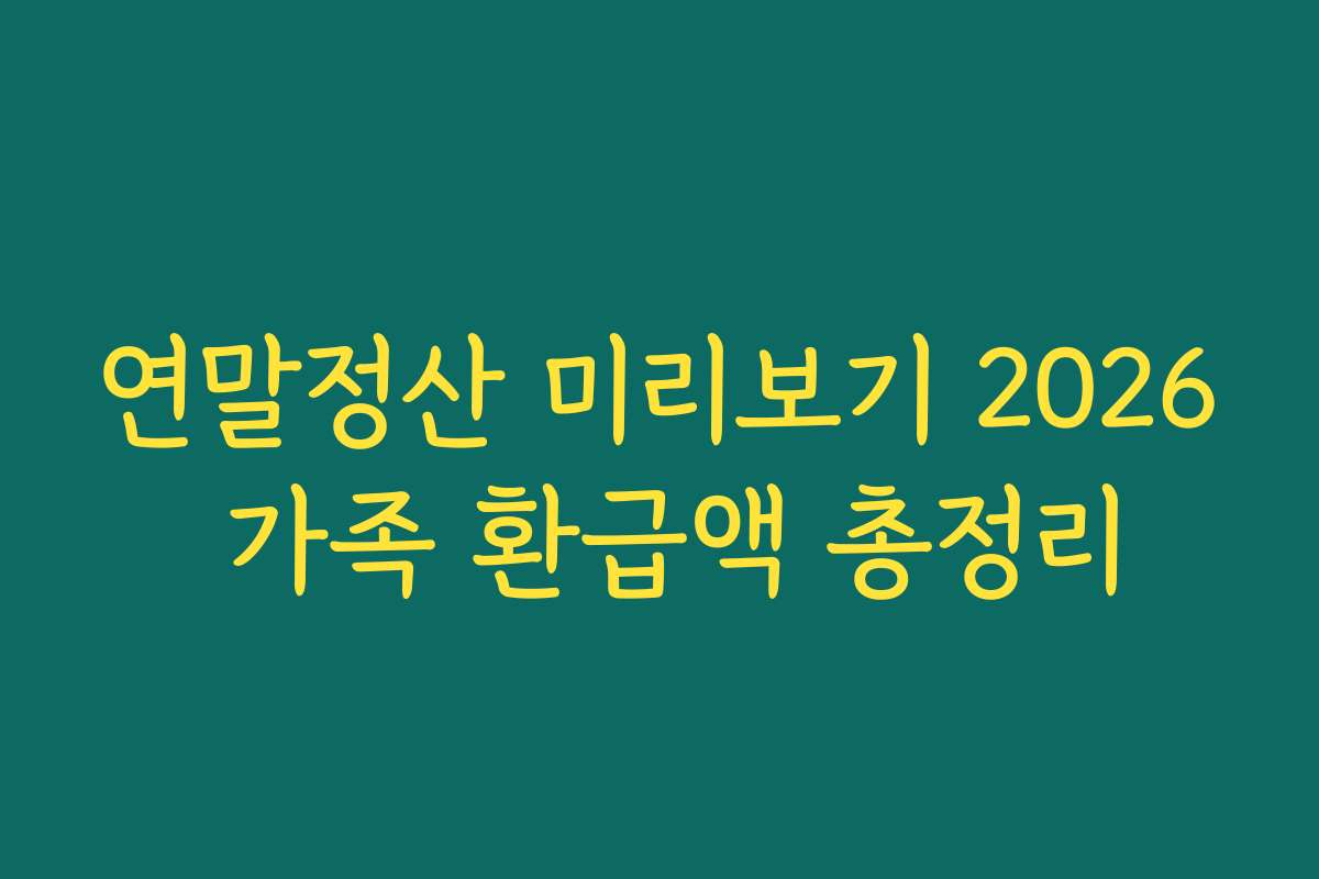연말정산 미리보기 2026 가족 환급액 총정리