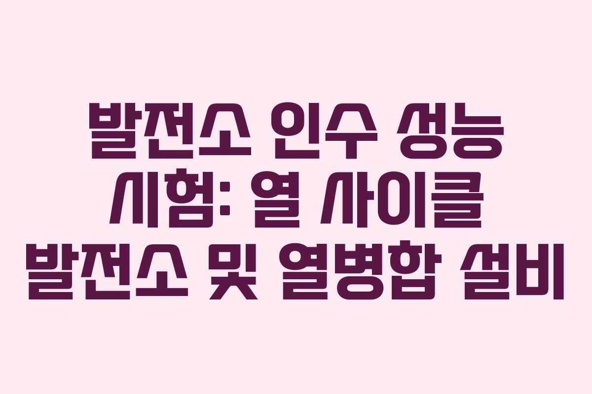 발전소 인수 성능 시험: 열 사이클 발전소 및 열병합 설비 발전소 인수 성능 시험: 열 사이클 발전소 및 열병합 설비
