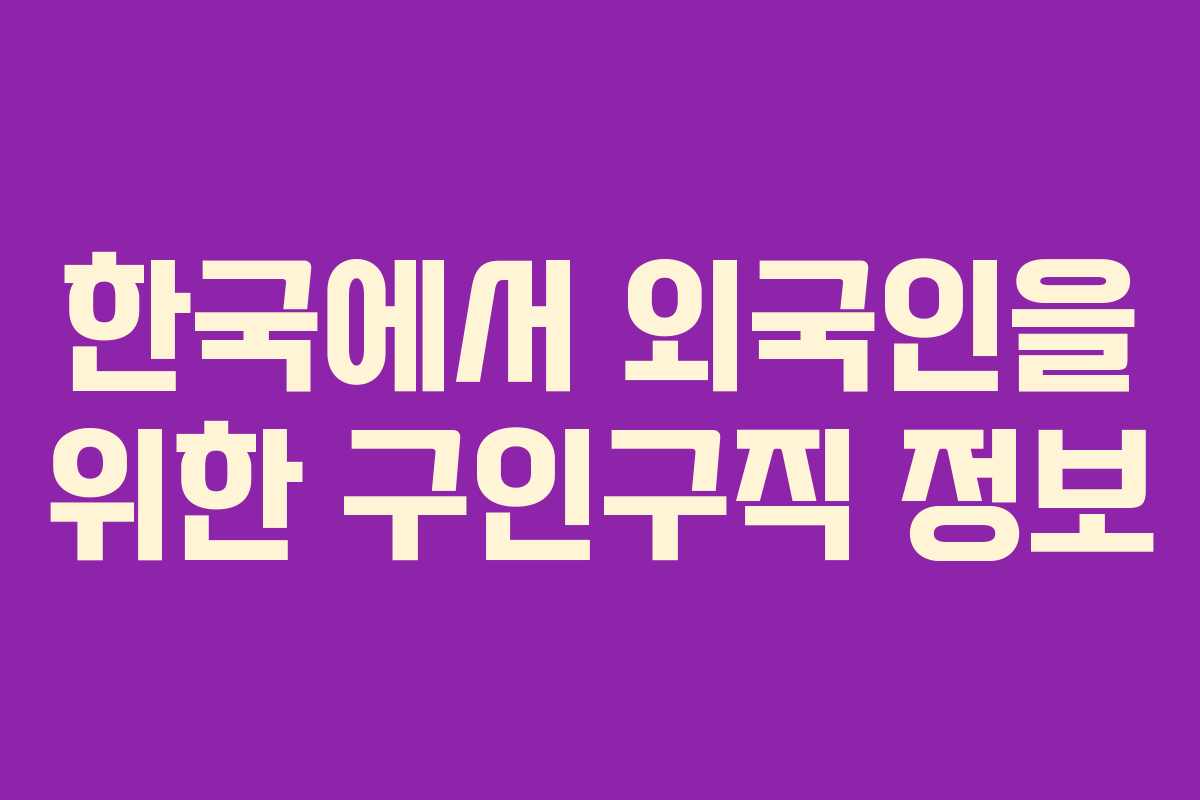 한국에서 외국인을 위한 구인구직 정보