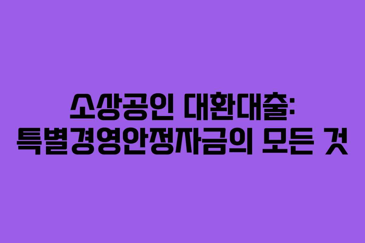 소상공인 대환대출: 특별경영안정자금의 모든 것