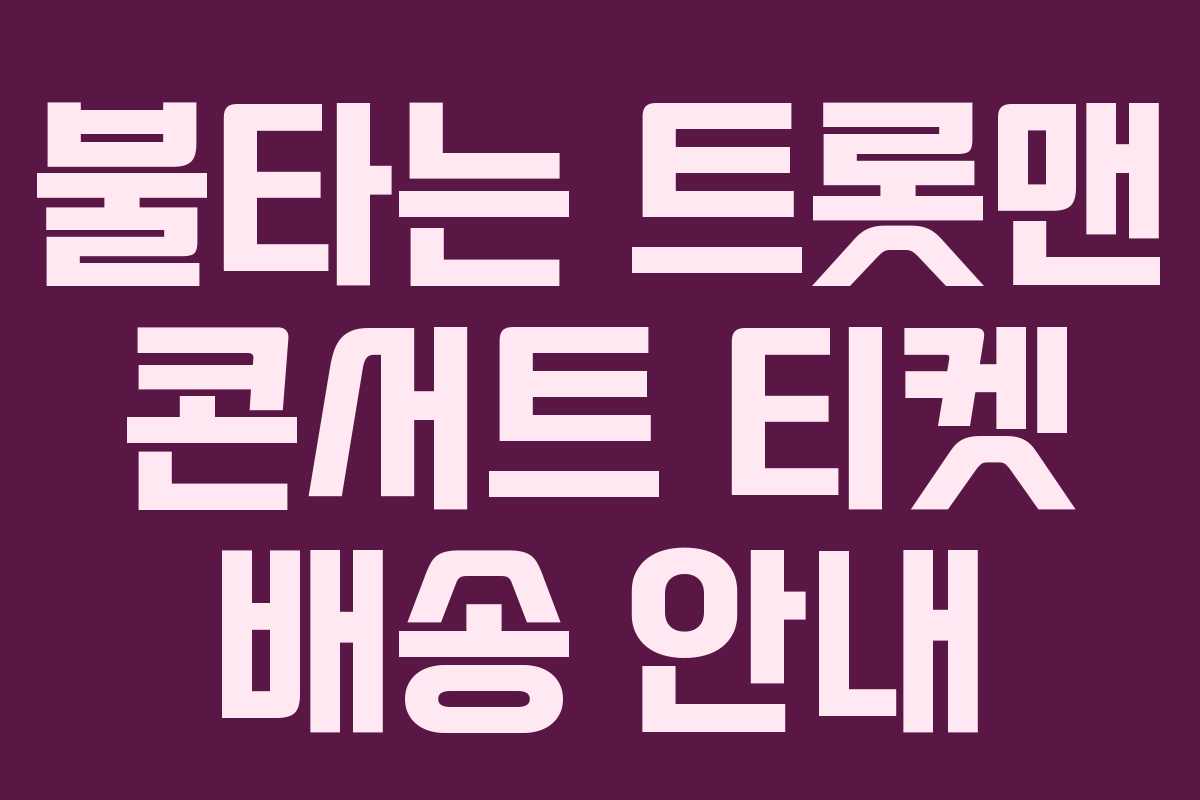 불타는 트롯맨 콘서트 티켓 배송 안내