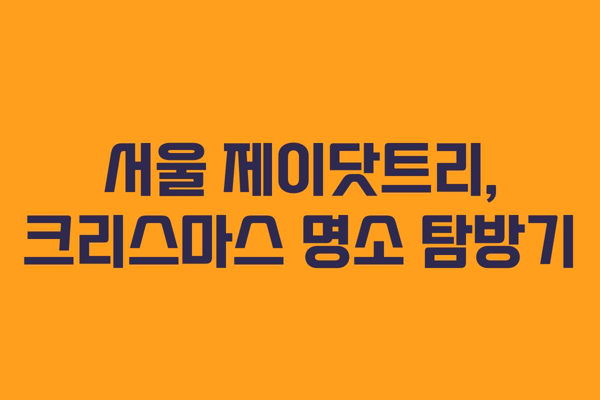 서울 제이닷트리, 크리스마스 명소 탐방기