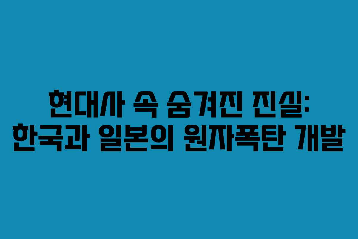 현대사 속 숨겨진 진실: 한국과 일본의 원자폭탄 개발