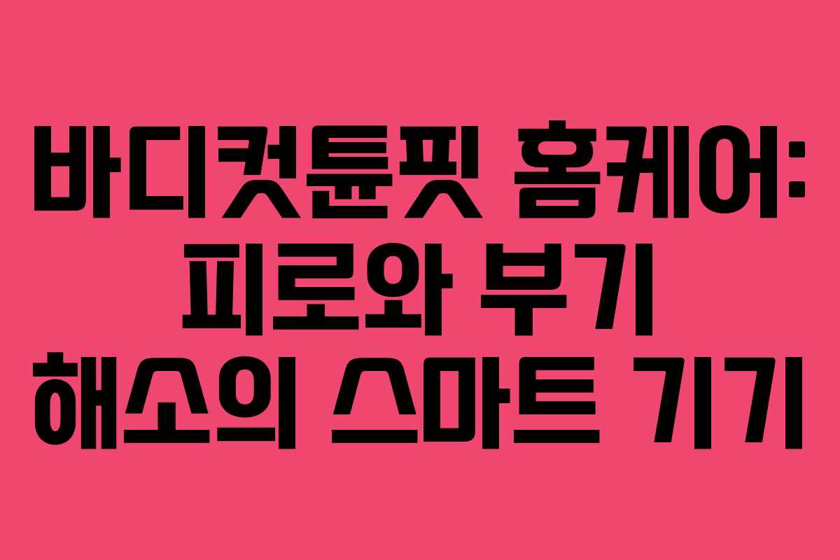 바디컷튠핏 홈케어: 피로와 부기 해소의 스마트 기기