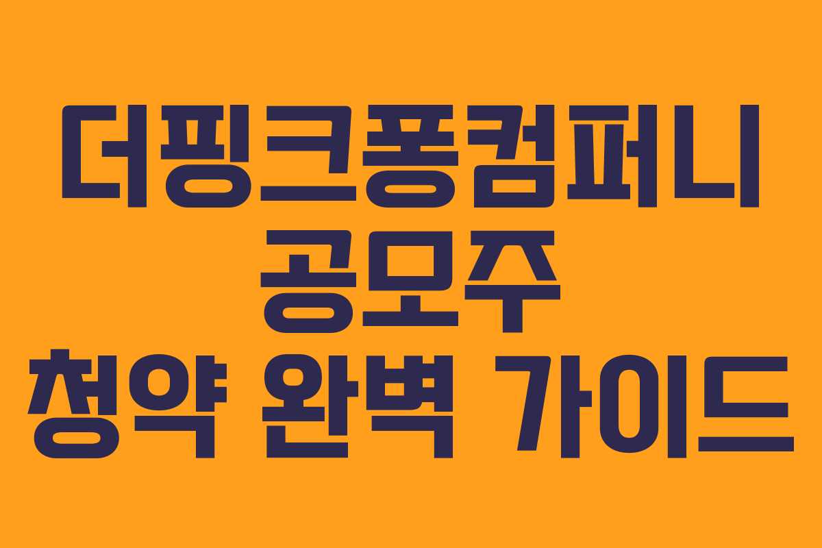 더핑크퐁컴퍼니 공모주 청약 완벽 가이드