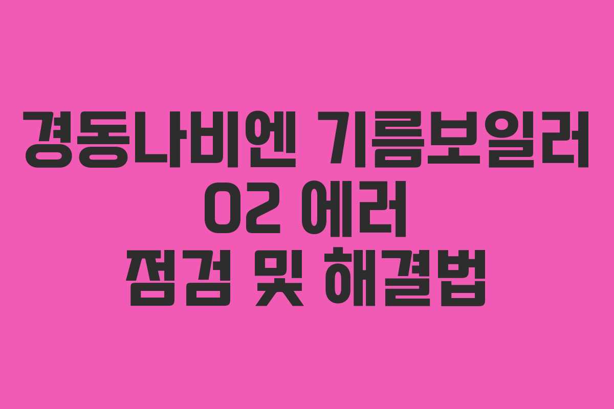 경동나비엔 기름보일러 02 에러 점검 및 해결법