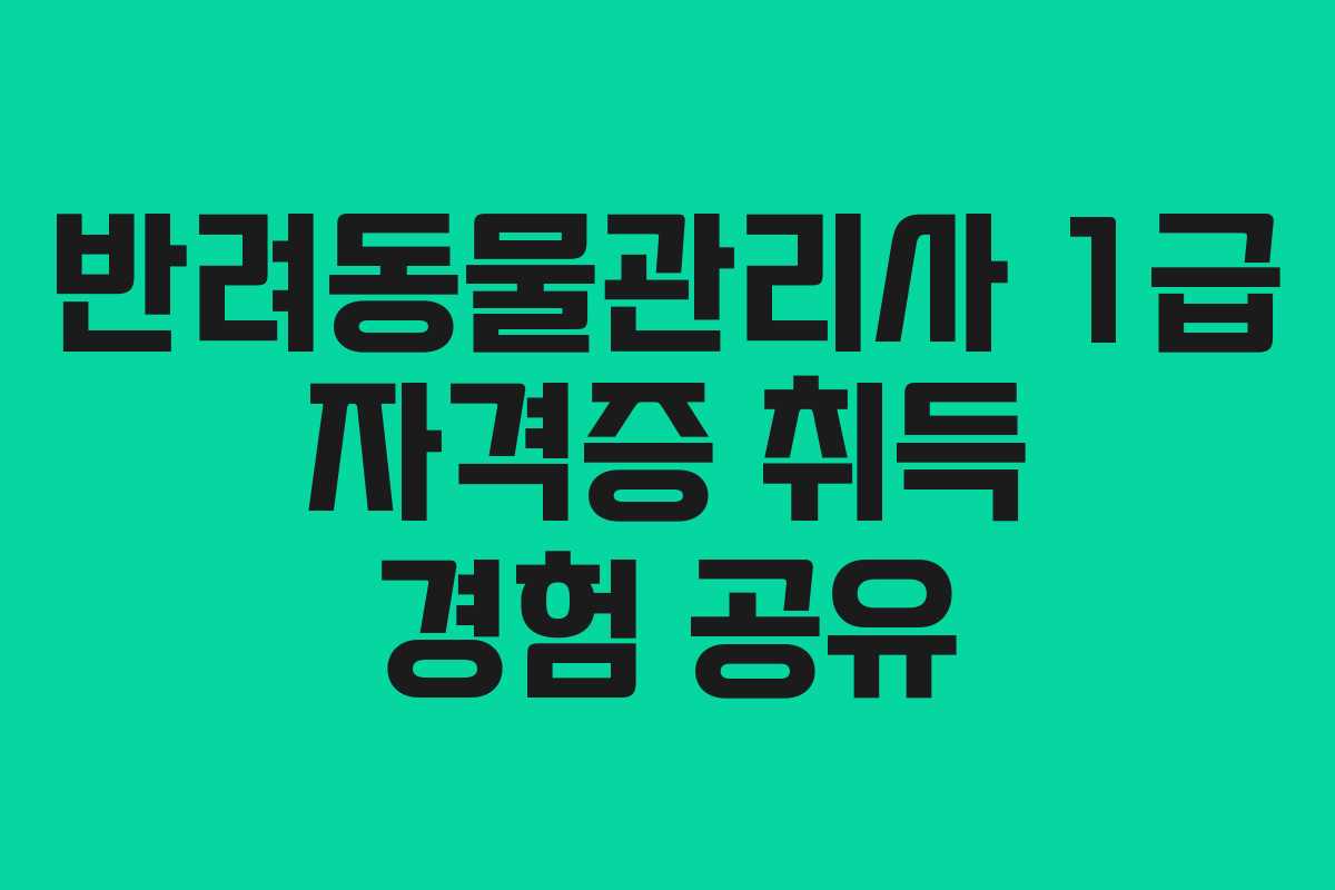반려동물관리사 1급 자격증 취득 경험 공유