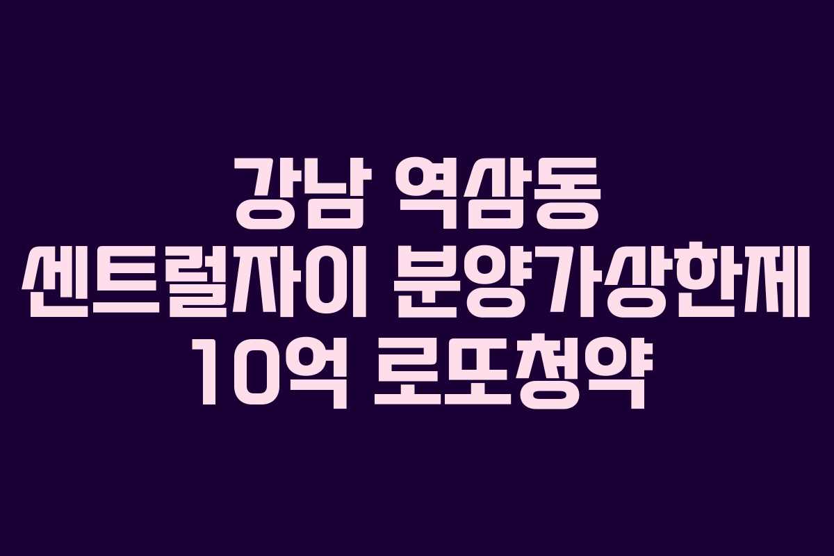 강남 역삼동 센트럴자이 분양가상한제 10억 로또청약