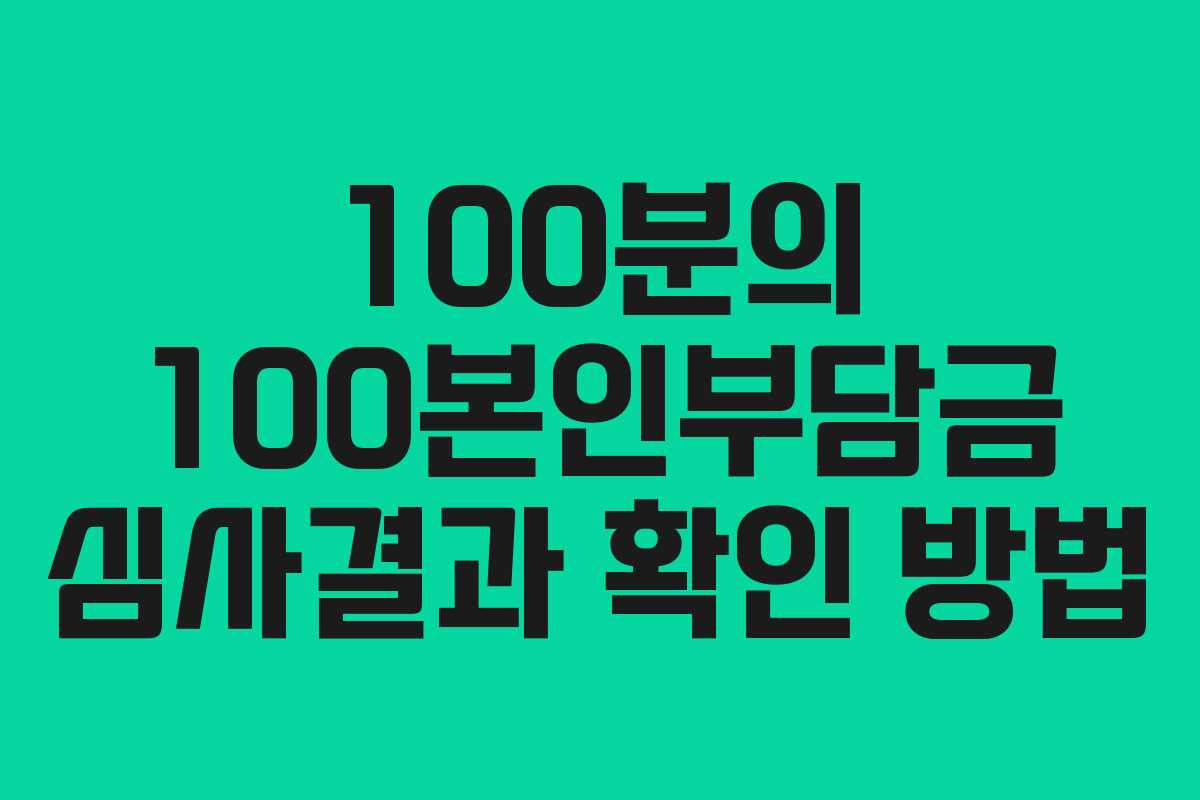 100분의 100본인부담금 심사결과 확인 방법