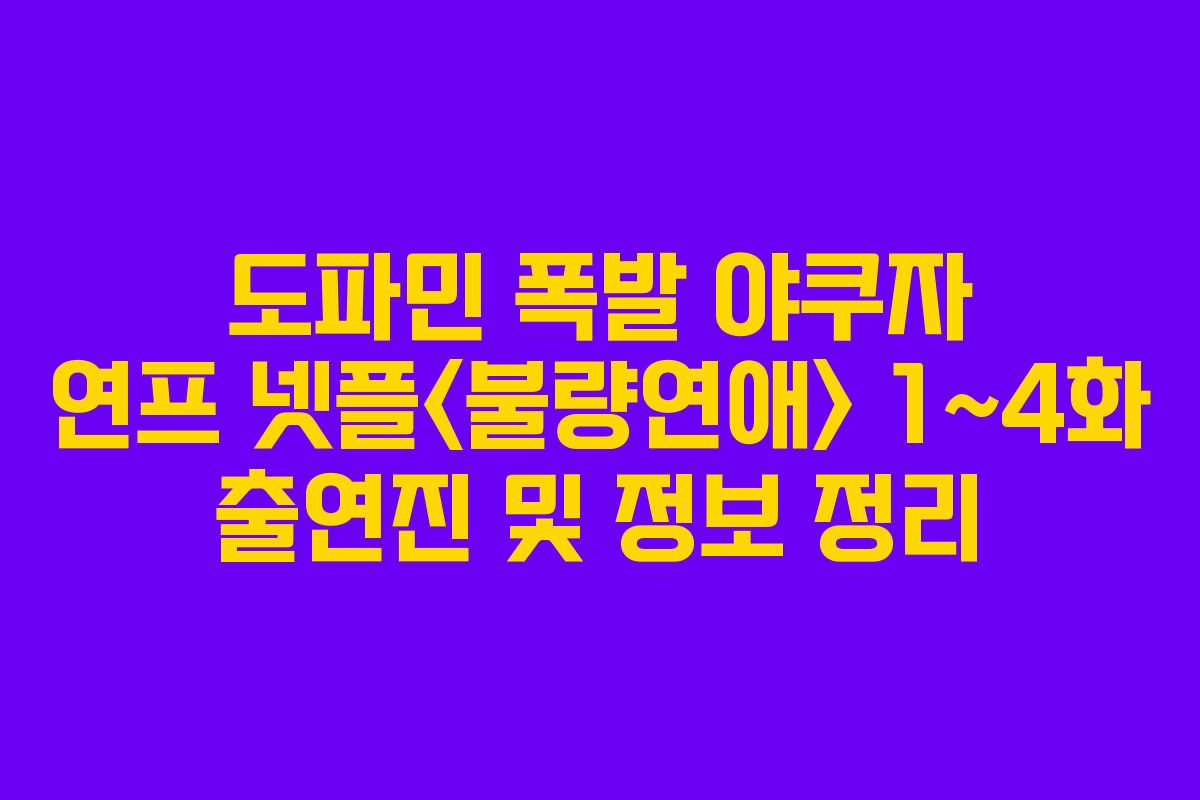 도파민 폭발 야쿠자 연프 넷플 1~4화 출연진 및 정보 정리