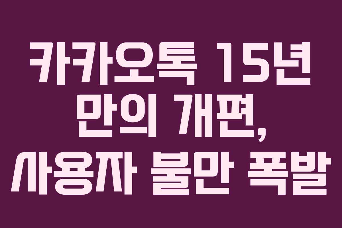 카카오톡 15년 만의 개편, 사용자 불만 폭발