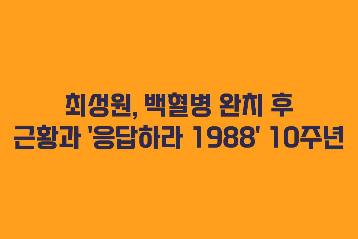 최성원, 백혈병 완치 후 근황과 ‘응답하라 1988’ 10주년