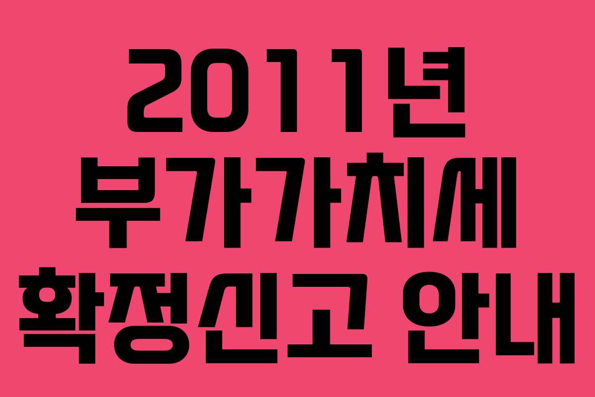 2011년 부가가치세 확정신고 안내