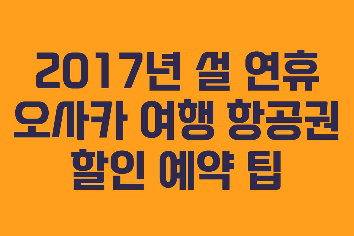 2017년 설 연휴 오사카 여행 항공권 할인 예약 팁