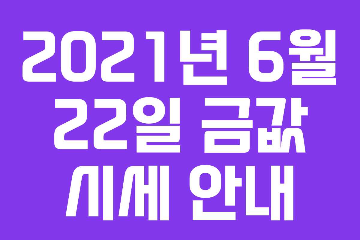 2021년 6월 22일 금값 시세 안내