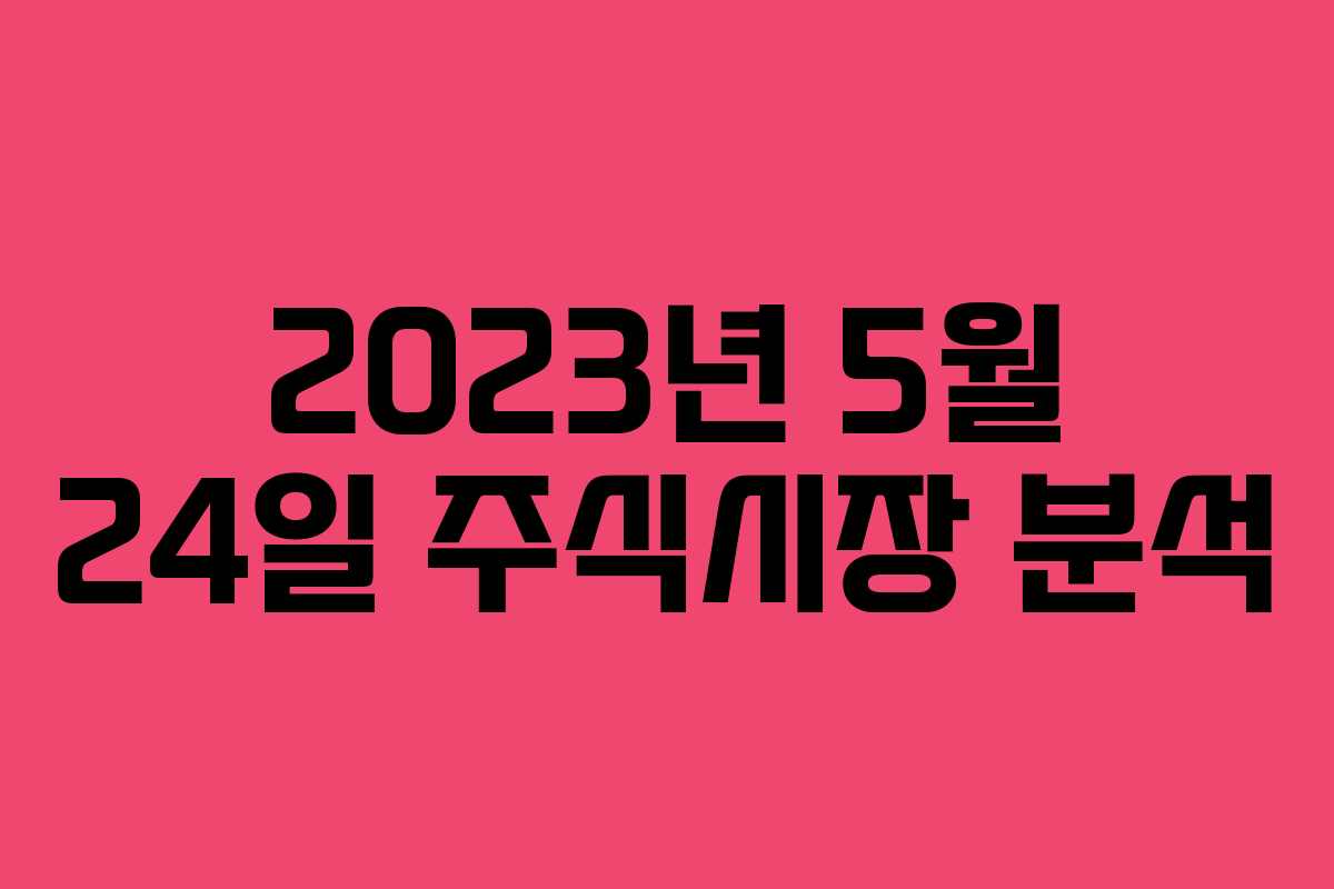 2023년 5월 24일 주식시장 분석