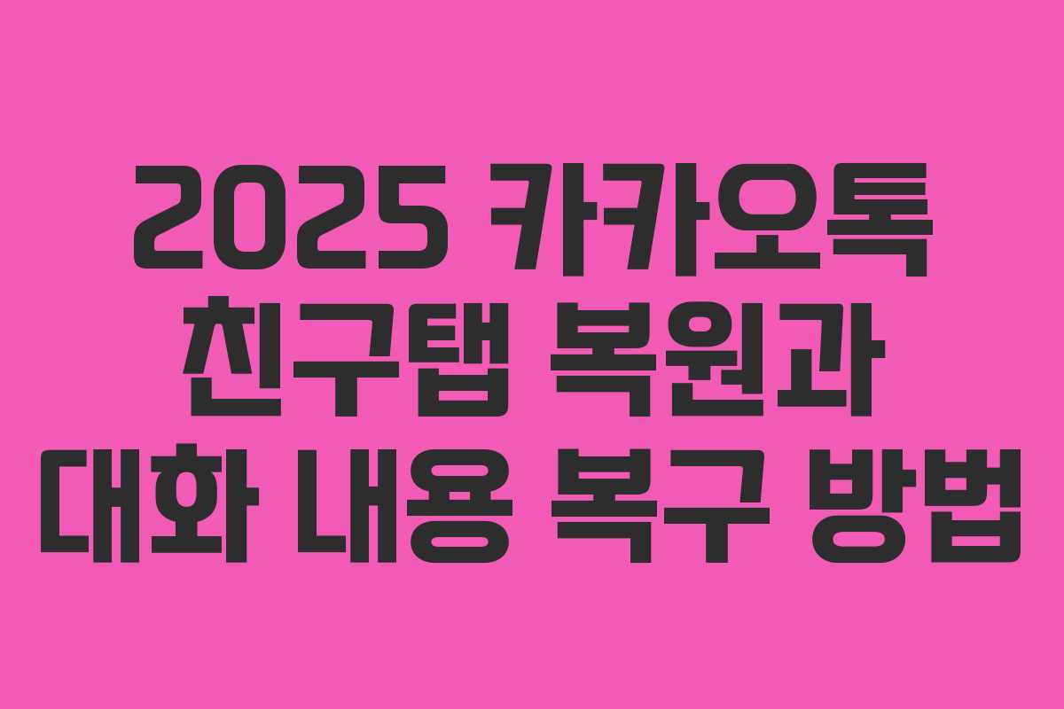 2025 카카오톡 친구탭 복원과 대화 내용 복구 방법