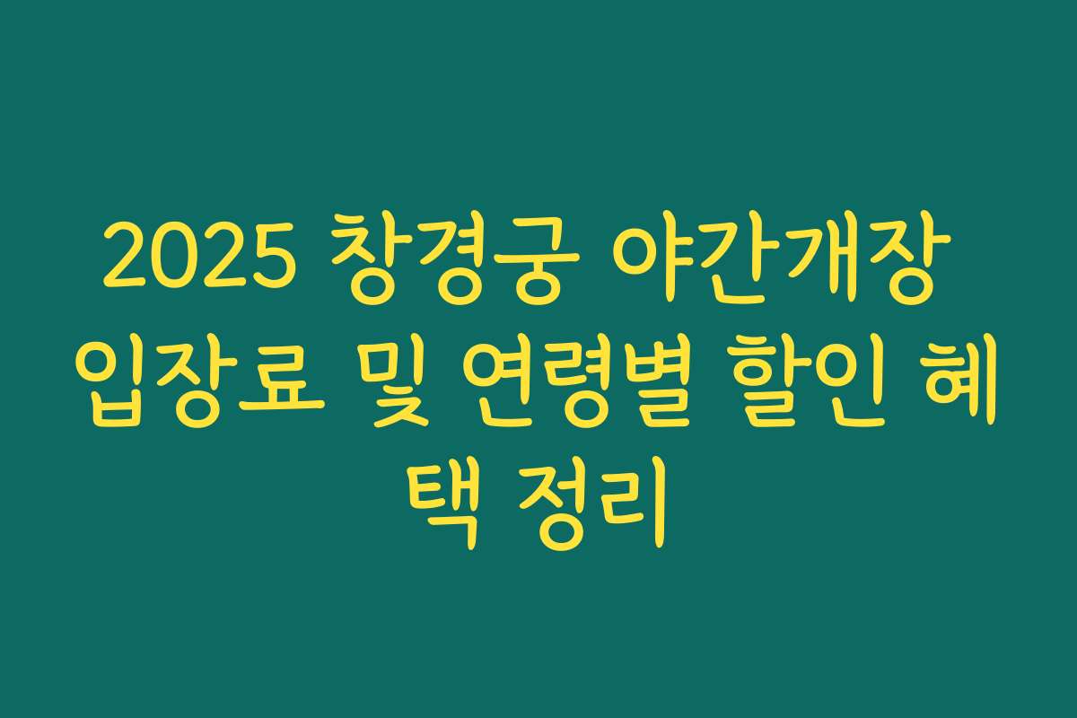 2025 창경궁 야간개장 입장료 및 연령별 할인 혜택 정리