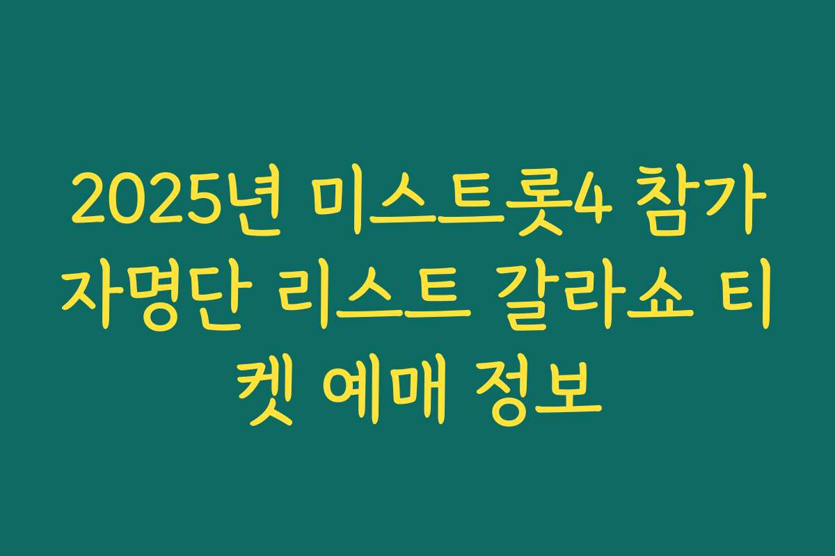 2025년 미스트롯4 참가자명단 리스트 갈라쇼 티켓 예매 정보