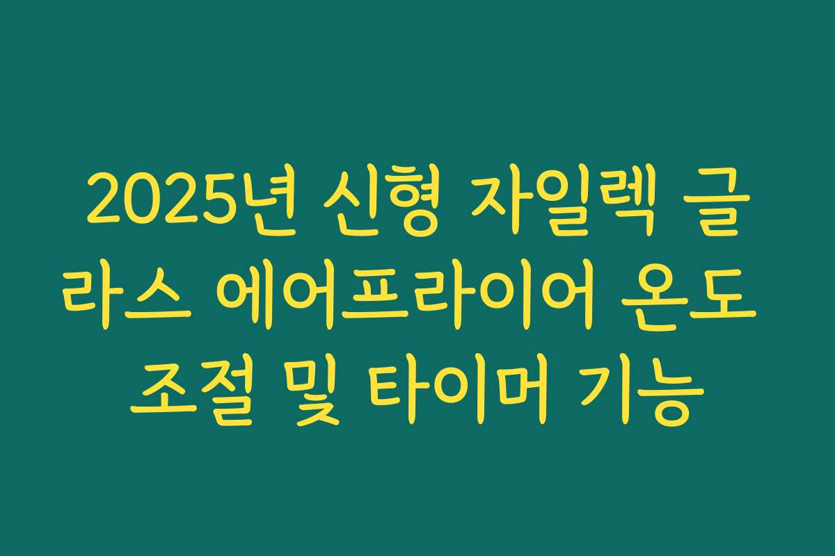 2025년 신형 자일렉 글라스 에어프라이어 온도 조절 및 타이머 기능