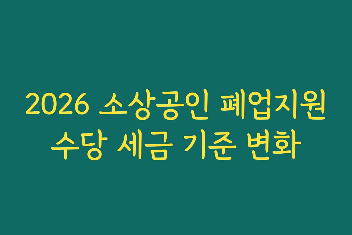 2026 소상공인 폐업지원수당 세금 기준 변화