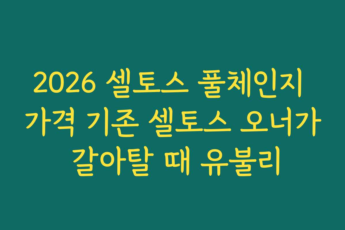 2026 셀토스 풀체인지 가격 기존 셀토스 오너가 갈아탈 때 유불리