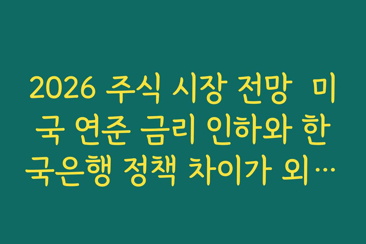2026 주식 시장 전망  미국 연준 금리 인하와 한국은행 정책 차이가 외국인 수급에 미치는 영향