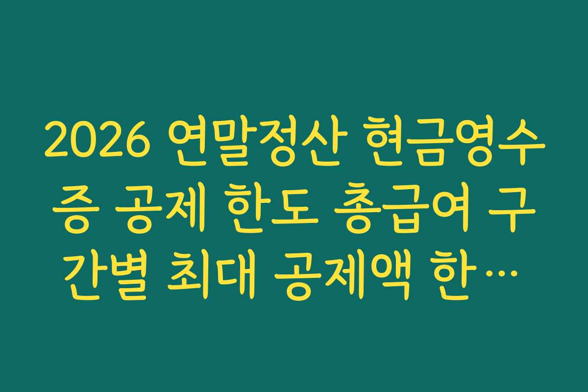 2026 연말정산 현금영수증 공제 한도 총급여 구간별 최대 공제액 한눈에 정리