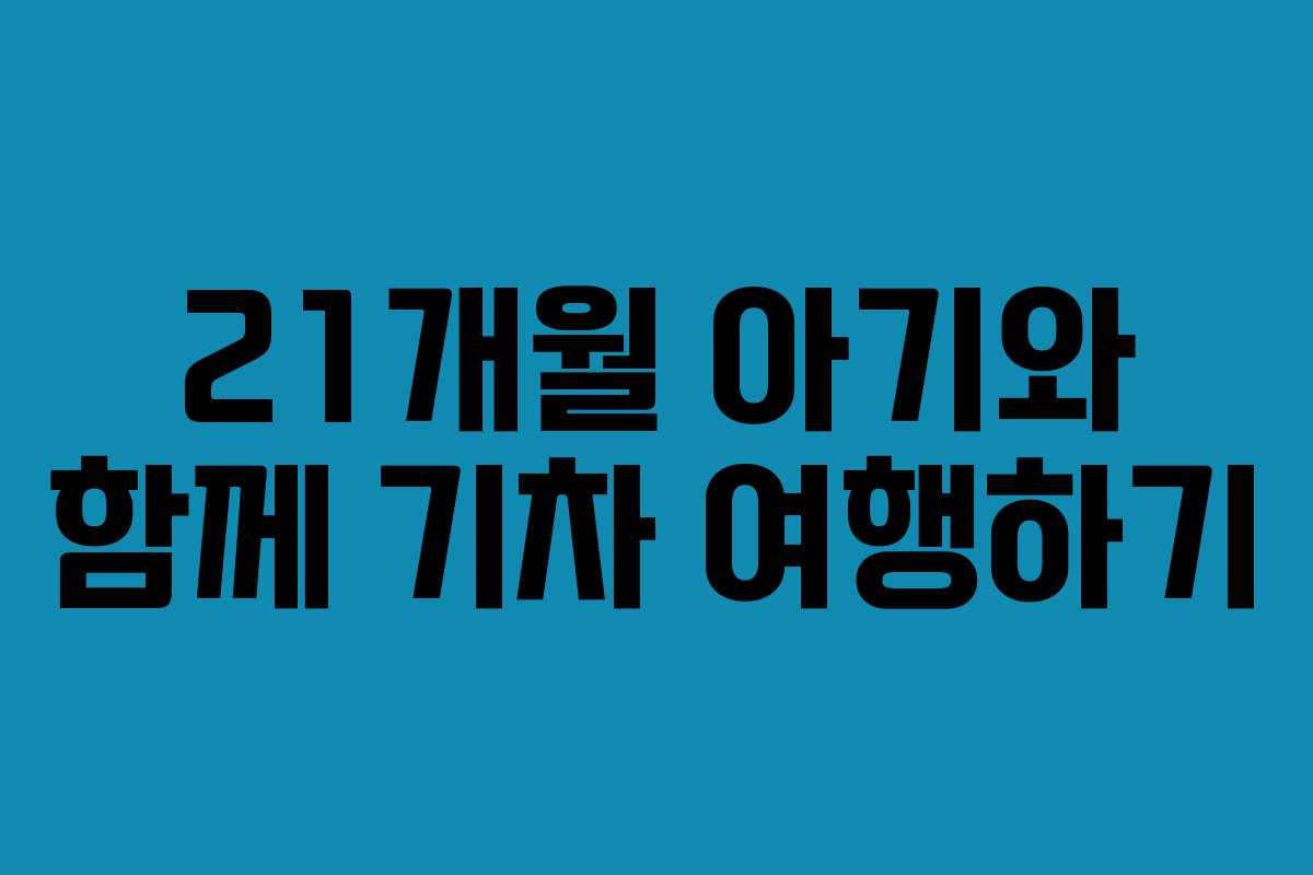 21개월 아기와 함께 기차 여행하기