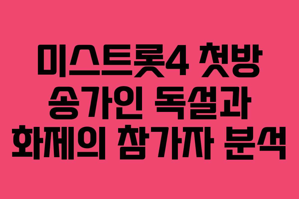 미스트롯4 첫방 송가인 독설과 화제의 참가자 분석
