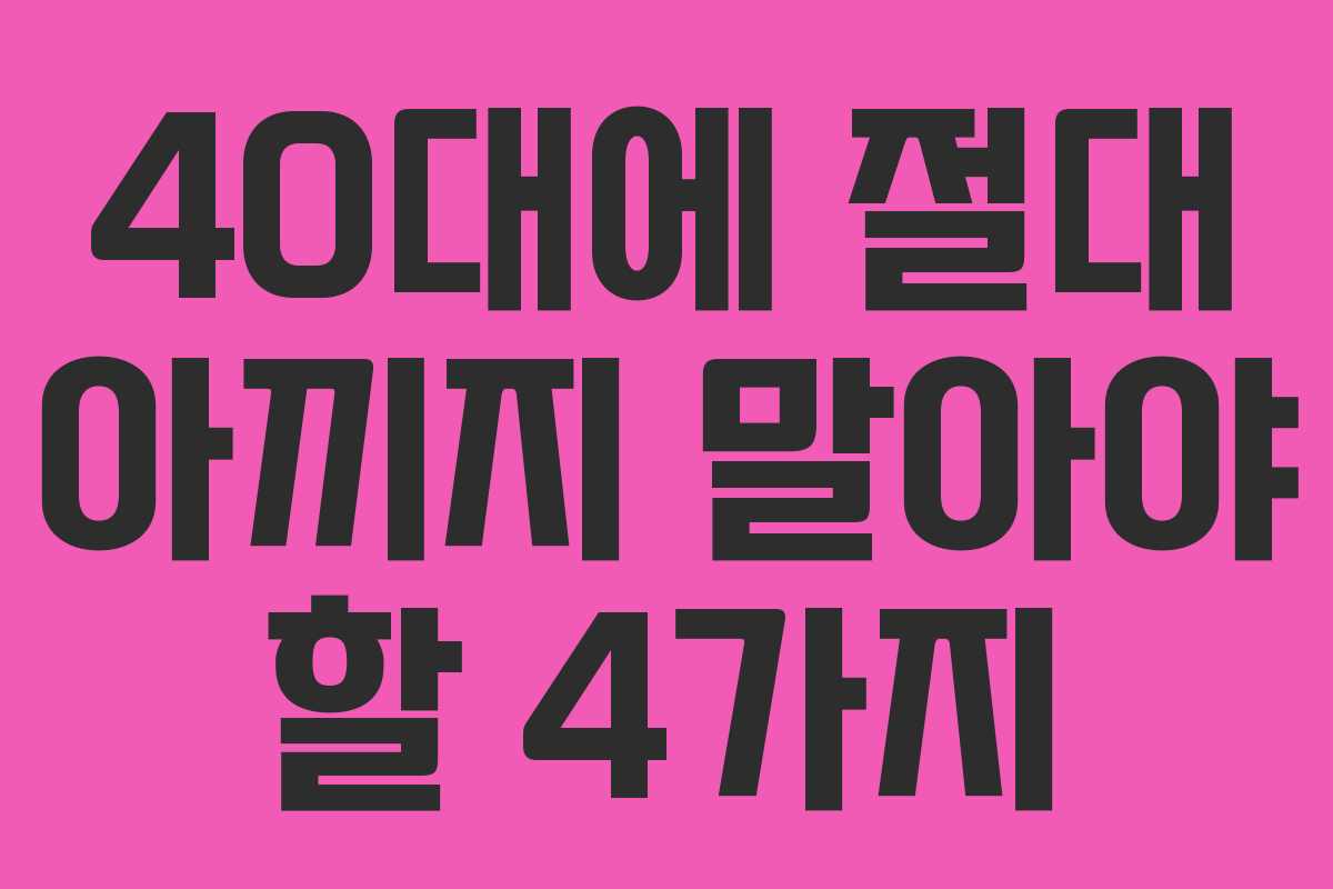40대에 절대 아끼지 말아야 할 4가지