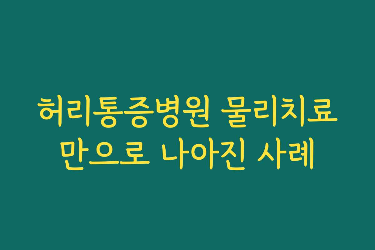 허리통증병원 물리치료만으로 나아진 사례