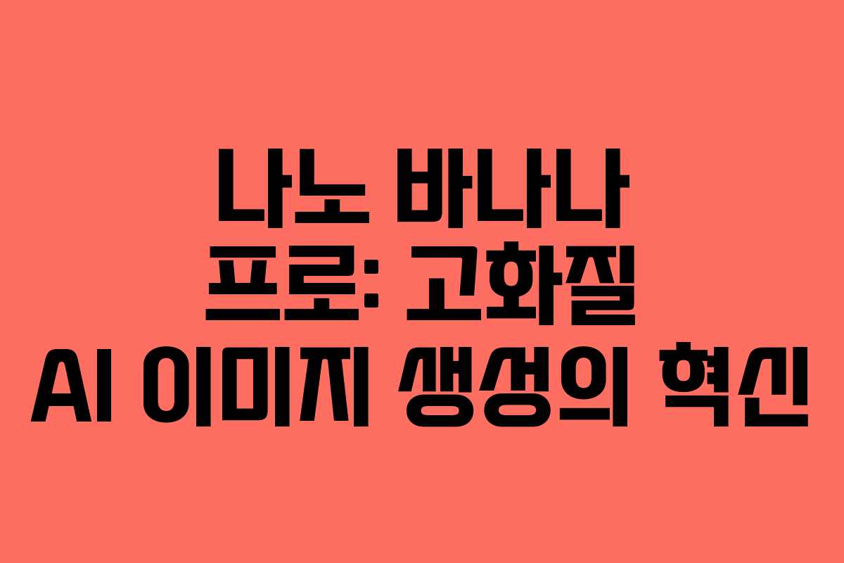 나노 바나나 프로: 고화질 AI 이미지 생성의 혁신