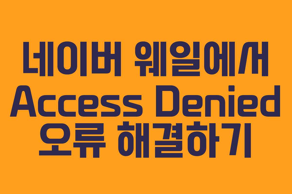 네이버 웨일에서 Access Denied 오류 해결하기
