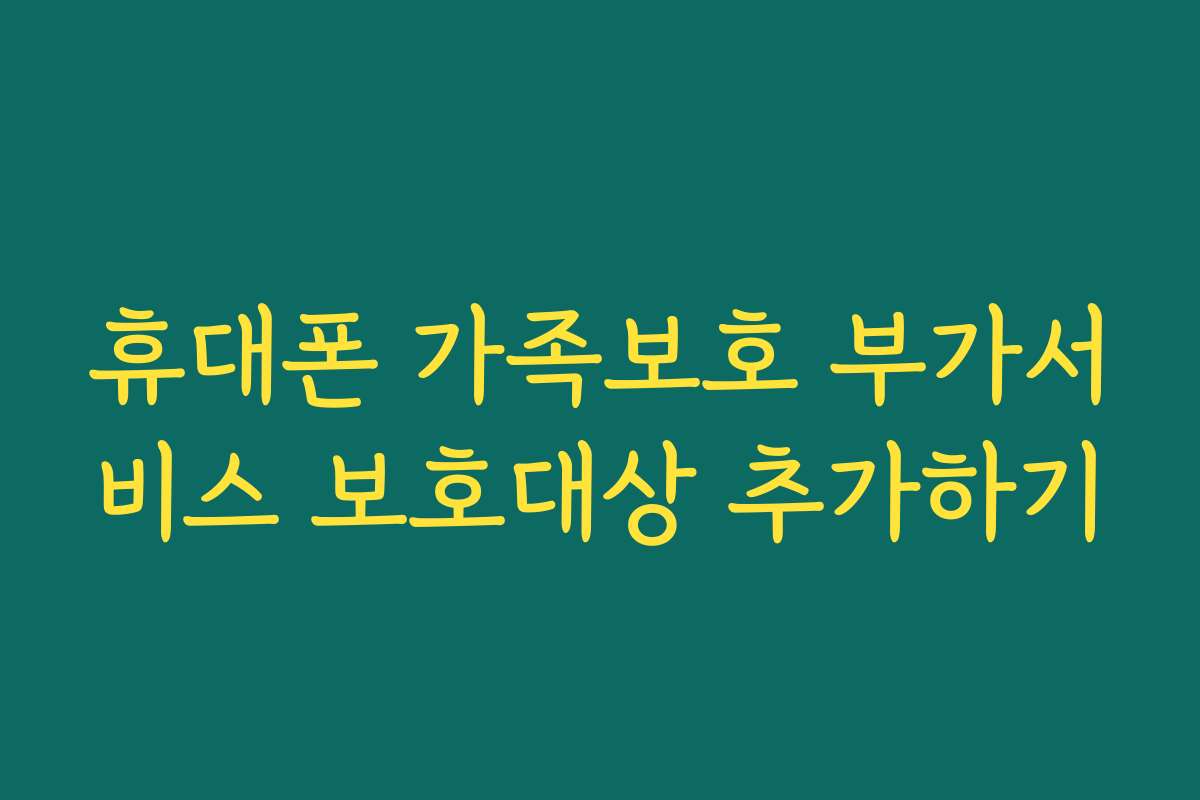 휴대폰 가족보호 부가서비스 보호대상 추가하기