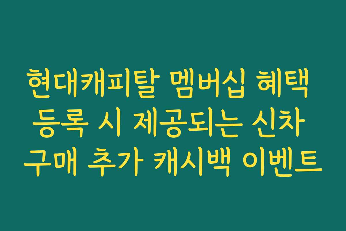 현대캐피탈 멤버십 혜택 등록 시 제공되는 신차 구매 추가 캐시백 이벤트